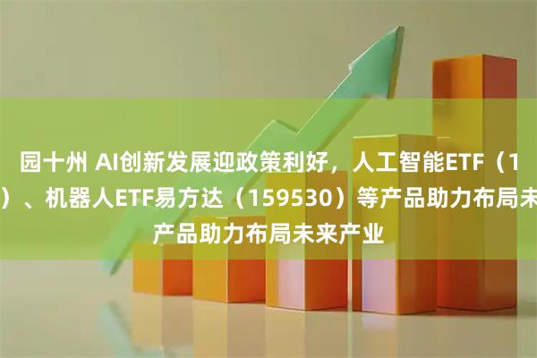 园十州 AI创新发展迎政策利好，人工智能ETF（159819）、机器人ETF易方达（159530）等产品助力布局未来产业