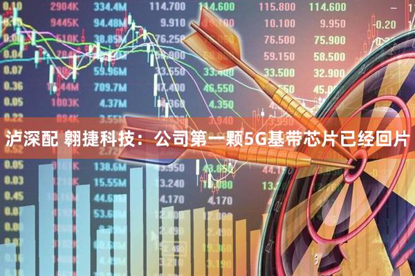 泸深配 翱捷科技：公司第一颗5G基带芯片已经回片