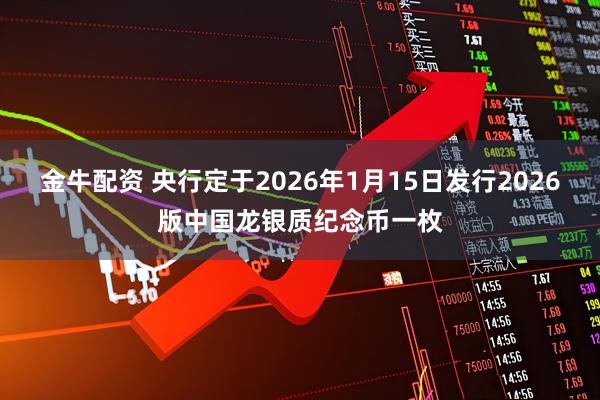 金牛配资 央行定于2026年1月15日发行2026版中国龙银质纪念币一枚
