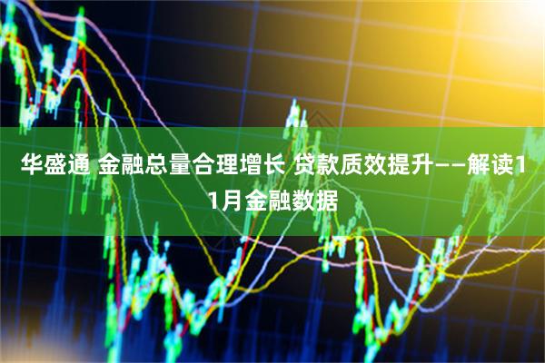 华盛通 金融总量合理增长 贷款质效提升——解读11月金融数据