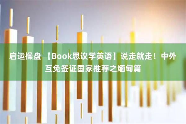 启运操盘 【Book思议学英语】说走就走！中外互免签证国家推荐之缅甸篇