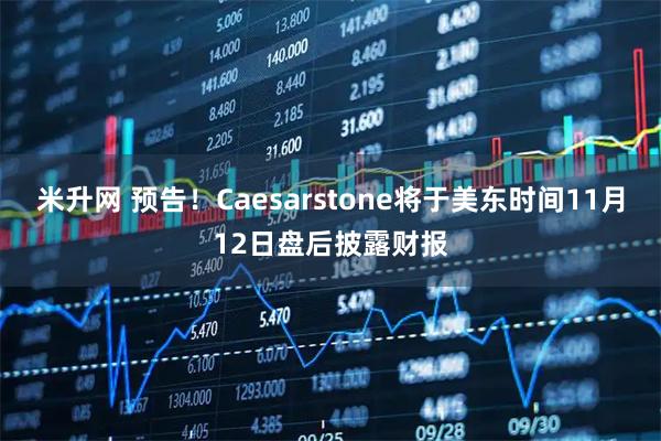米升网 预告！Caesarstone将于美东时间11月12日盘后披露财报