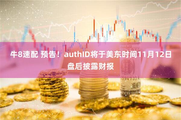牛8速配 预告！authID将于美东时间11月12日盘后披露财报