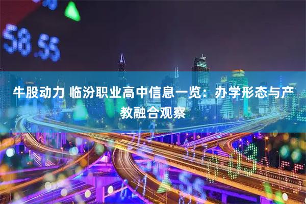 牛股动力 临汾职业高中信息一览：办学形态与产教融合观察