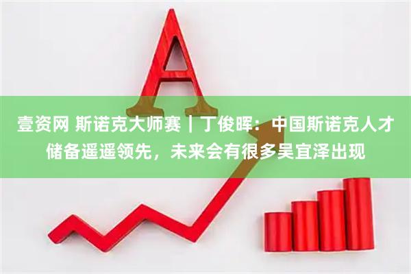 壹资网 斯诺克大师赛｜丁俊晖：中国斯诺克人才储备遥遥领先，未来会有很多吴宜泽出现